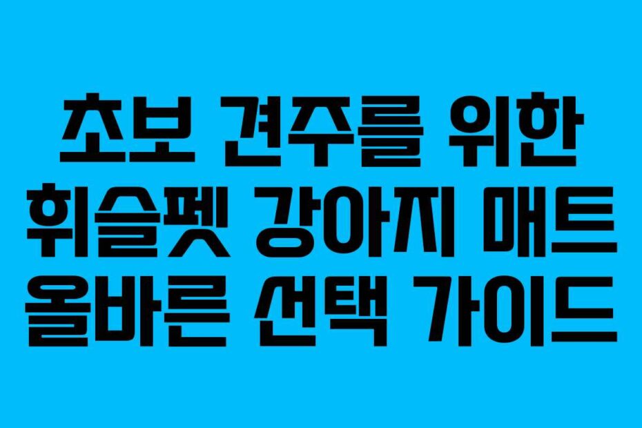 초보 견주를 위한 휘슬펫 강아지 매트 올바른 선택 가이드