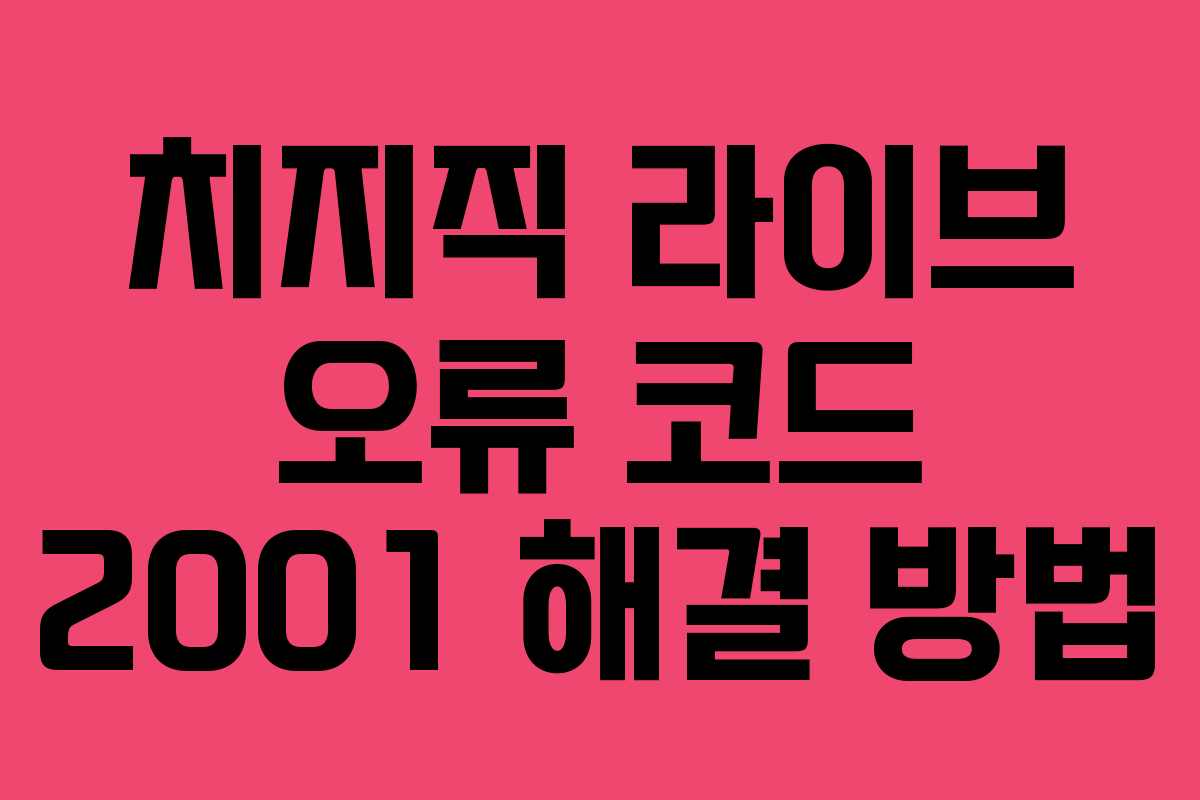 치지직 라이브 오류 코드 2001 해결 방법