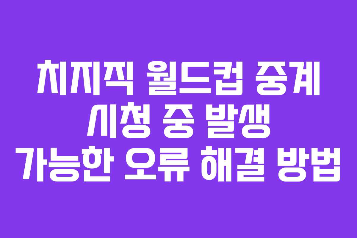 치지직 월드컵 중계 시청 중 발생 가능한 오류 해결 방법