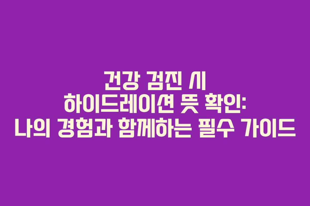 건강 검진 시 하이드레이션 뜻 확인: 나의 경험과 함께하는 필수 가이드
