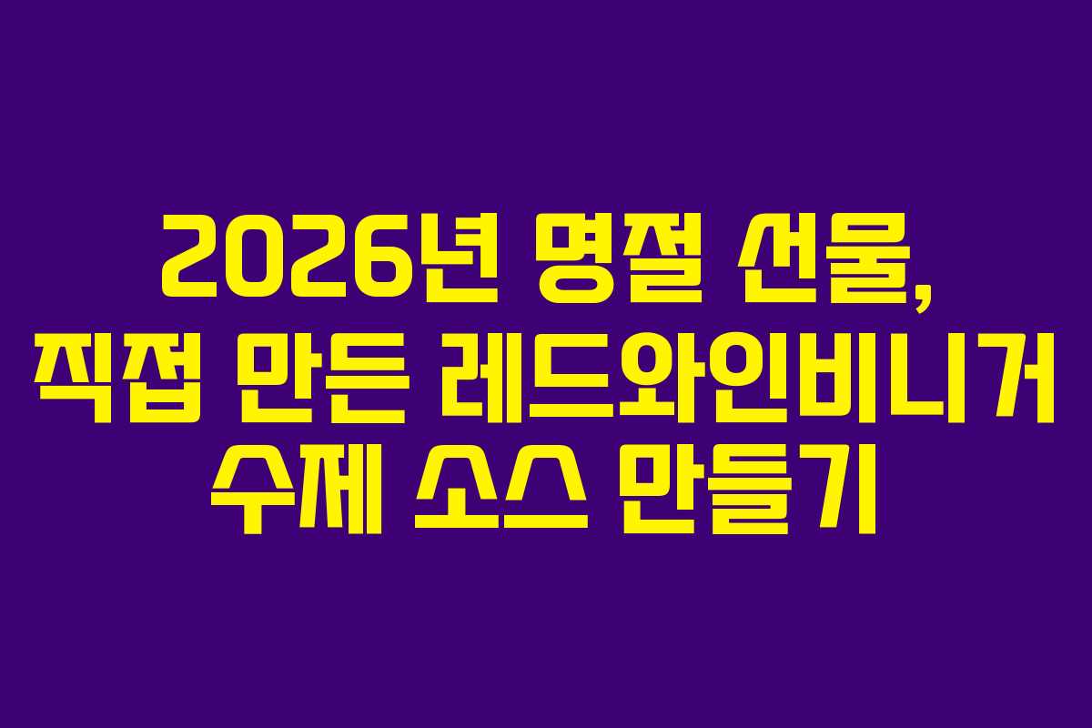 2026년 명절 선물, 직접 만든 레드와인비니거 수제 소스 만들기