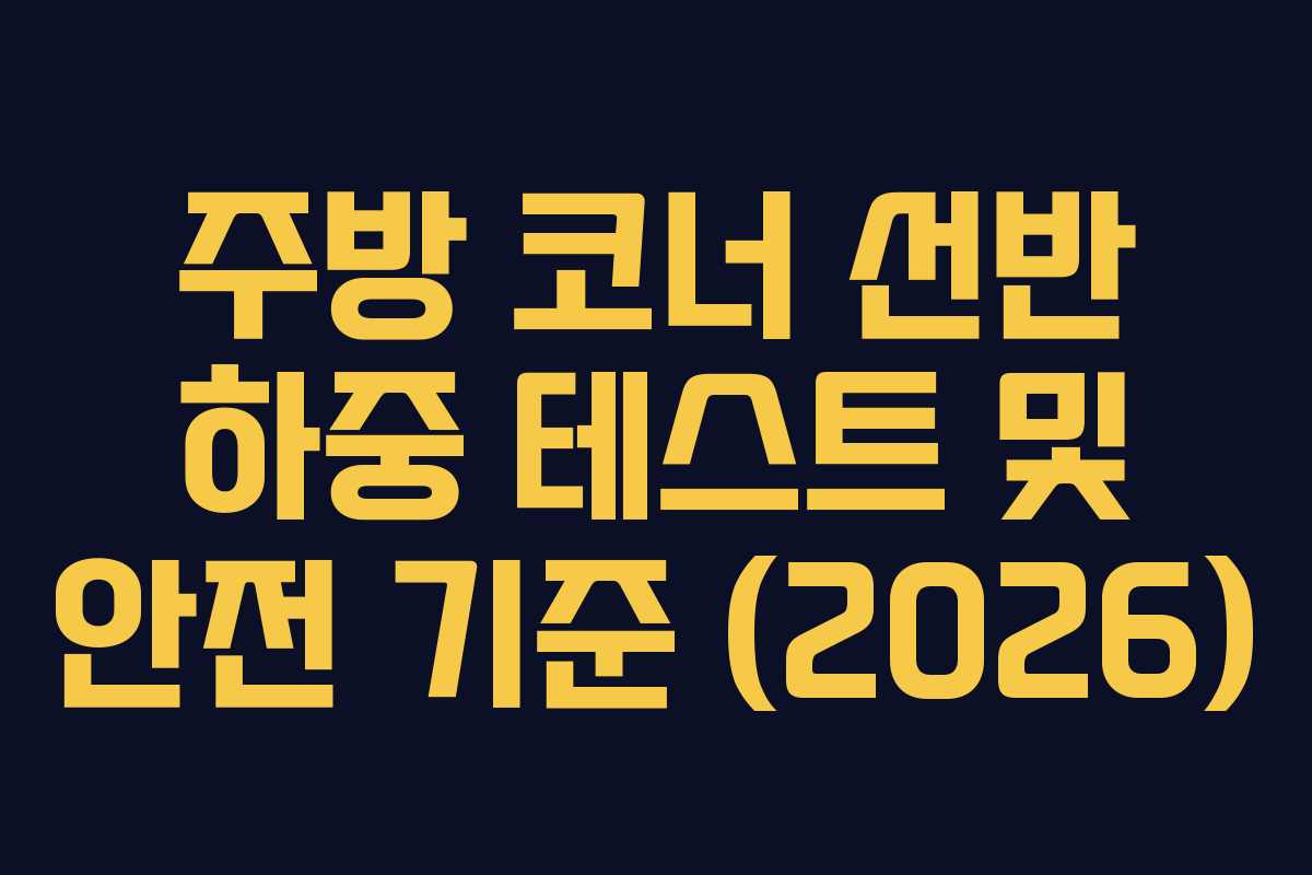 주방 코너 선반 하중 테스트 및 안전 기준 (2026)