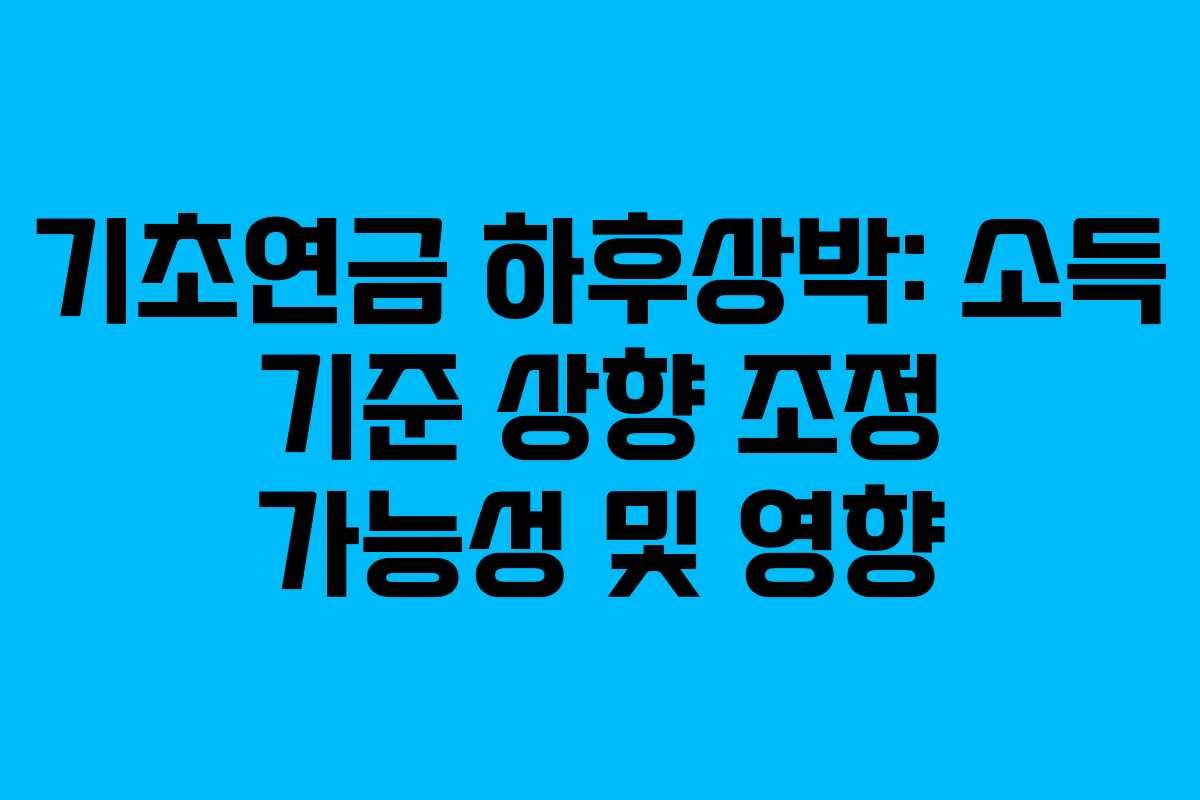기초연금 하후상박: 소득 기준 상향 조정 가능성 및 영향