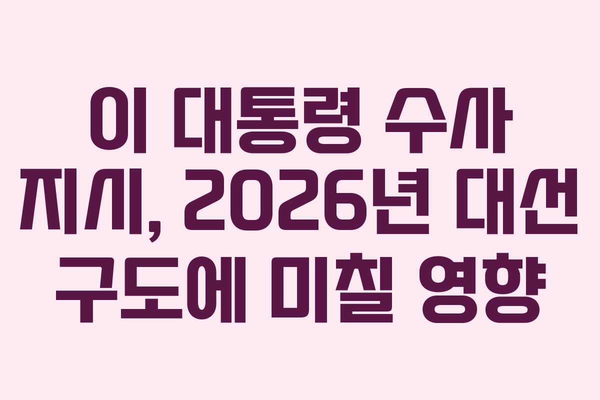 이 대통령 수사 지시, 2026년 대선 구도에 미칠 영향