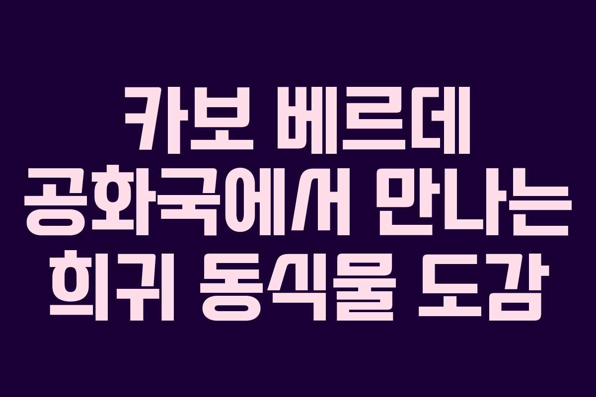 카보 베르데 공화국에서 만나는 희귀 동식물 도감